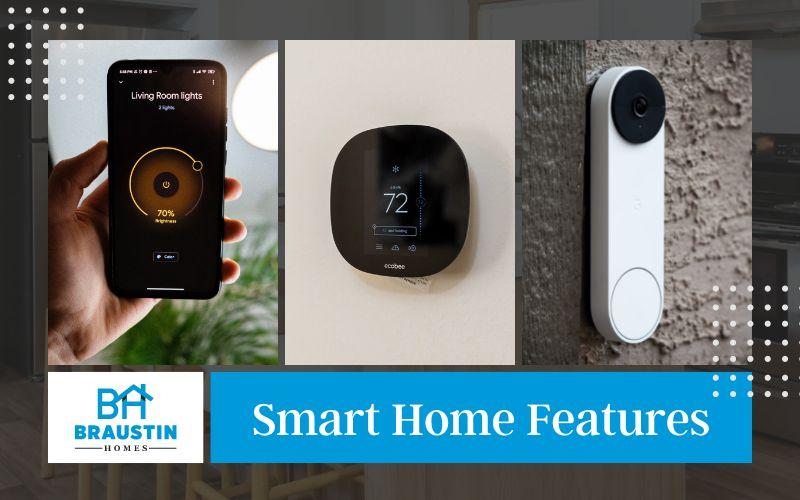 Smart Home Fatures: Control your lights with a touch of a button. Save on bills with a smart thermostat. Secure your home with a system that can alert you on your phone.
